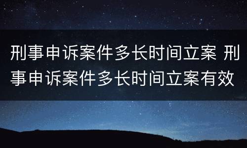 刑事申诉案件多长时间立案 刑事申诉案件多长时间立案有效