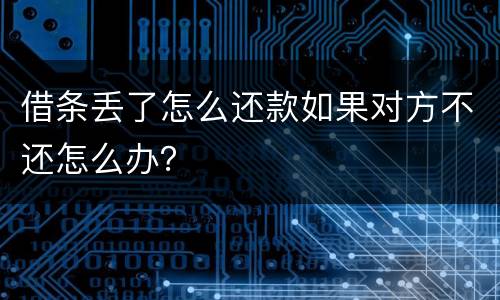 借条丢了怎么还款如果对方不还怎么办？