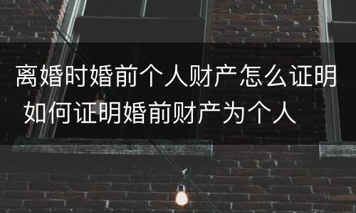 离婚时婚前个人财产怎么证明 如何证明婚前财产为个人