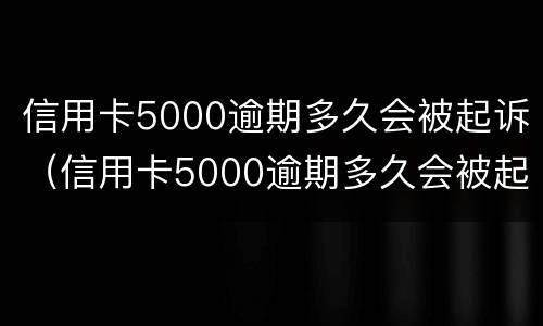 信用卡5000逾期多久会被起诉（信用卡5000逾期多久会被起诉成功）