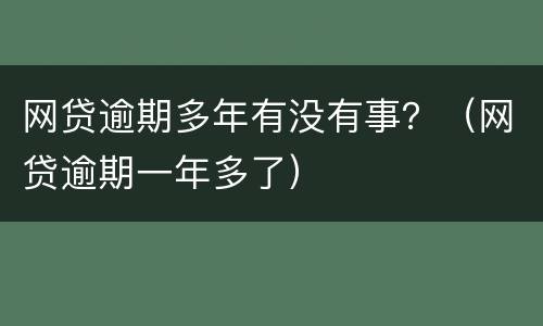 网贷逾期多年有没有事？（网贷逾期一年多了）