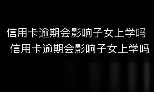 信用卡逾期会影响子女上学吗 信用卡逾期会影响子女上学吗高中