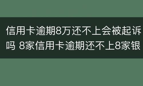 信用卡逾期8万还不上会被起诉吗 8家信用卡逾期还不上8家银行都会起诉吗