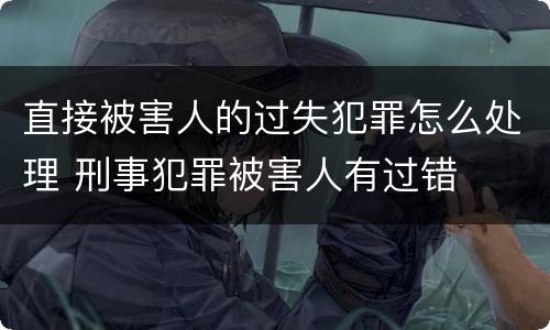 直接被害人的过失犯罪怎么处理 刑事犯罪被害人有过错