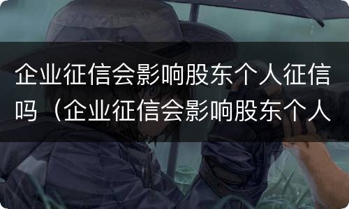 企业征信会影响股东个人征信吗（企业征信会影响股东个人征信吗贴吧）