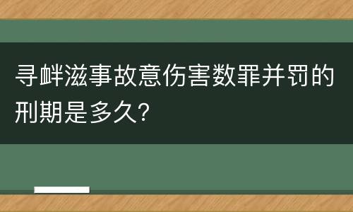 寻衅滋事故意伤害数罪并罚的刑期是多久？