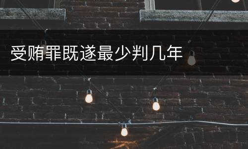 受贿罪既遂最少判几年