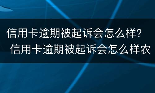 信用卡逾期被起诉会怎么样？ 信用卡逾期被起诉会怎么样农业银行
