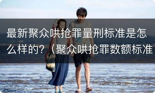 最新聚众哄抢罪量刑标准是怎么样的?（聚众哄抢罪数额标准）