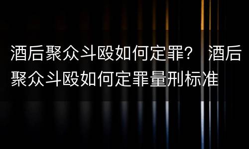 酒后聚众斗殴如何定罪？ 酒后聚众斗殴如何定罪量刑标准