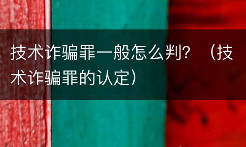 技术诈骗罪一般怎么判？（技术诈骗罪的认定）