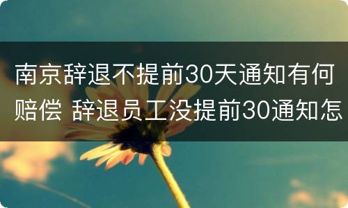 南京辞退不提前30天通知有何赔偿 辞退员工没提前30通知怎么补偿