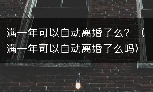 满一年可以自动离婚了么？（满一年可以自动离婚了么吗）