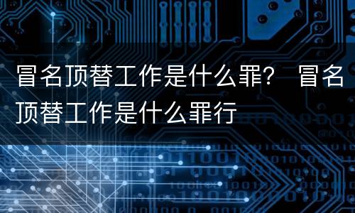 冒名顶替工作是什么罪？ 冒名顶替工作是什么罪行