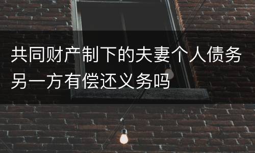 共同财产制下的夫妻个人债务另一方有偿还义务吗