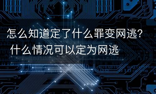 怎么知道定了什么罪变网逃？ 什么情况可以定为网逃