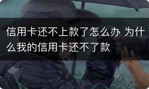 信用卡还不上款了怎么办 为什么我的信用卡还不了款