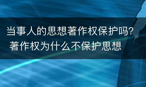 当事人的思想著作权保护吗？ 著作权为什么不保护思想