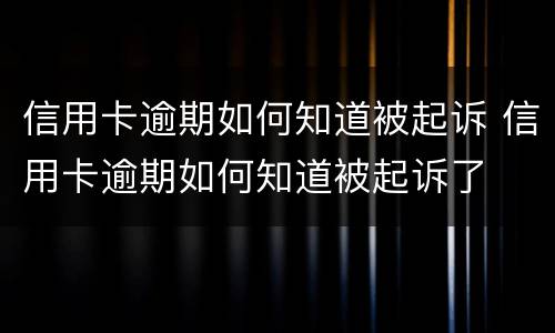 信用卡逾期如何知道被起诉 信用卡逾期如何知道被起诉了