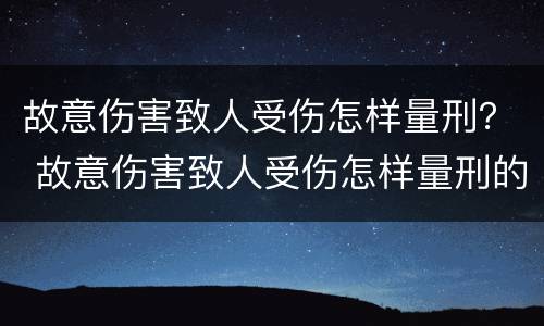 故意伤害致人受伤怎样量刑？ 故意伤害致人受伤怎样量刑的