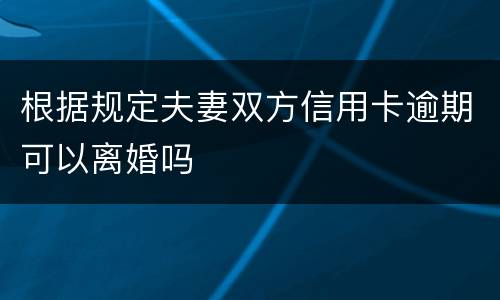 根据规定夫妻双方信用卡逾期可以离婚吗