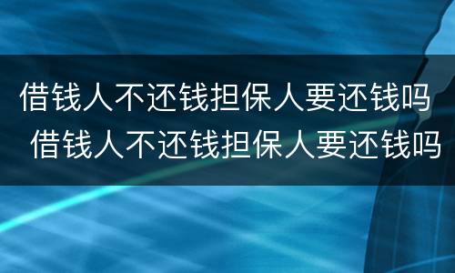 借钱人不还钱担保人要还钱吗 借钱人不还钱担保人要还钱吗怎么办
