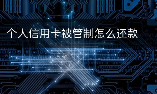 个人信用卡被管制怎么还款