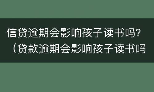 信贷逾期会影响孩子读书吗？（贷款逾期会影响孩子读书吗）