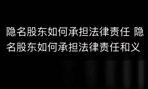 隐名股东如何承担法律责任 隐名股东如何承担法律责任和义务