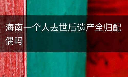 海南一个人去世后遗产全归配偶吗