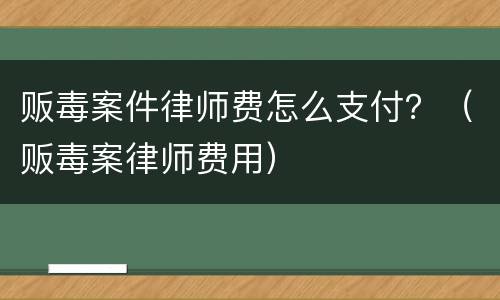 贩毒案件律师费怎么支付？（贩毒案律师费用）