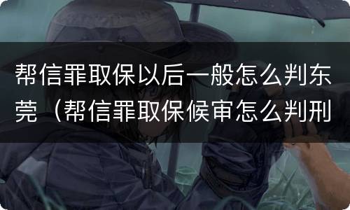 帮信罪取保以后一般怎么判东莞（帮信罪取保候审怎么判刑）