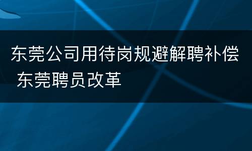 东莞公司用待岗规避解聘补偿 东莞聘员改革