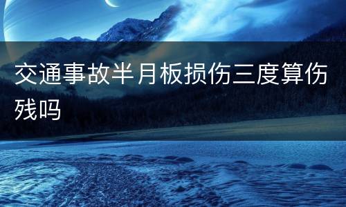 交通事故半月板损伤三度算伤残吗