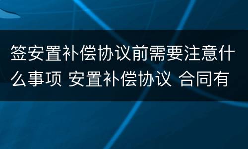 签安置补偿协议前需要注意什么事项 安置补偿协议 合同有效期