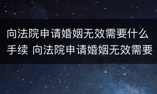 向法院申请婚姻无效需要什么手续 向法院申请婚姻无效需要什么手续呢