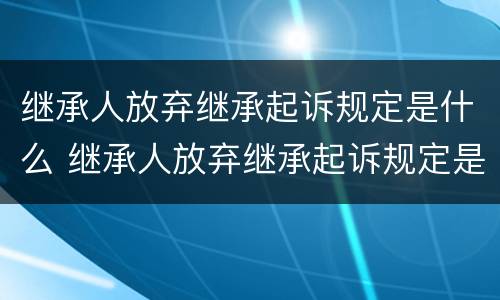 继承人放弃继承起诉规定是什么 继承人放弃继承起诉规定是什么意思