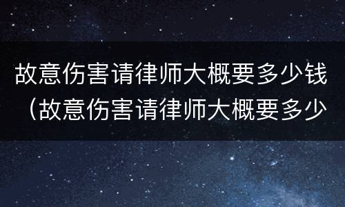 故意伤害请律师大概要多少钱（故意伤害请律师大概要多少钱一次）