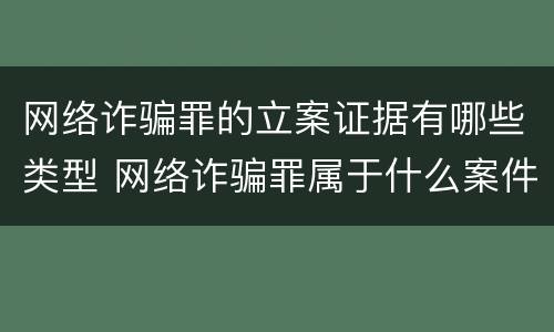 网络诈骗罪的立案证据有哪些类型 网络诈骗罪属于什么案件