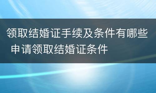 领取结婚证手续及条件有哪些 申请领取结婚证条件