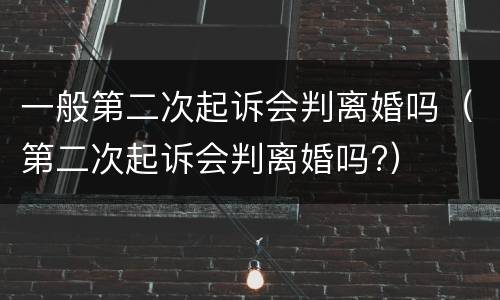 一般第二次起诉会判离婚吗（第二次起诉会判离婚吗?）