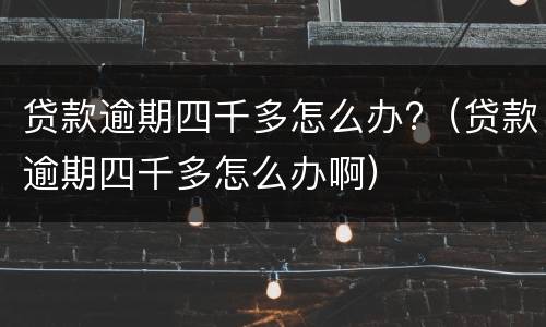 贷款逾期四千多怎么办?（贷款逾期四千多怎么办啊）