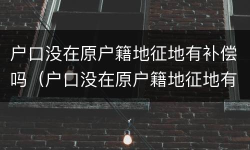 户口没在原户籍地征地有补偿吗（户口没在原户籍地征地有补偿吗北京）
