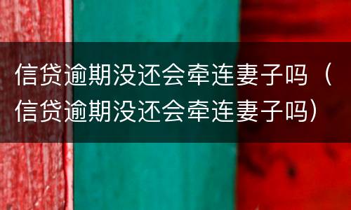信贷逾期没还会牵连妻子吗（信贷逾期没还会牵连妻子吗）