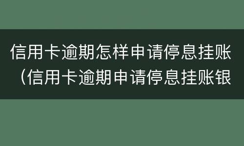 信用卡逾期怎样申请停息挂账（信用卡逾期申请停息挂账银行不同意怎么办）