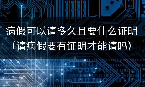 病假可以请多久且要什么证明（请病假要有证明才能请吗）