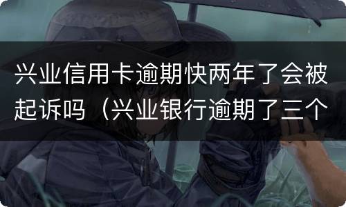兴业信用卡逾期快两年了会被起诉吗（兴业银行逾期了三个月后起诉了对生活有什么后果?）