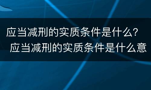 应当减刑的实质条件是什么？ 应当减刑的实质条件是什么意思
