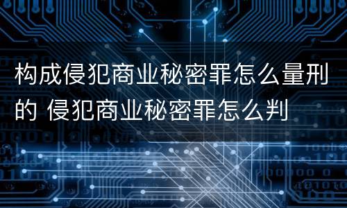 构成侵犯商业秘密罪怎么量刑的 侵犯商业秘密罪怎么判