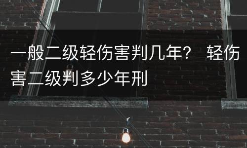 一般二级轻伤害判几年？ 轻伤害二级判多少年刑